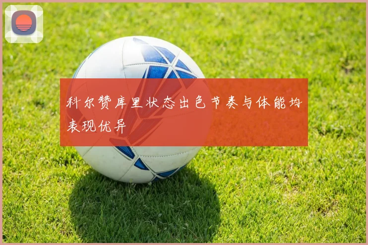 科尔赞库里状态出色节奏与体能均表现优异