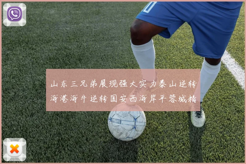 山东三兄弟展现强大实力泰山逆转海港海牛逆转国安西海岸平蓉城精彩纷呈
