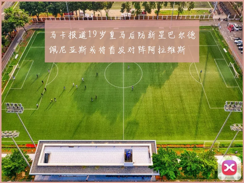 马卡报道19岁皇马后防新星巴尔德佩尼亚斯或将首发对阵阿拉维斯