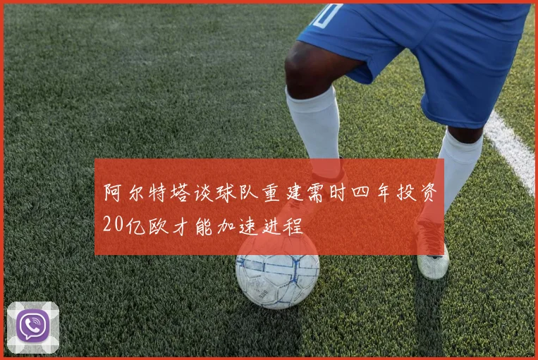 阿尔特塔谈球队重建需时四年投资20亿欧才能加速进程