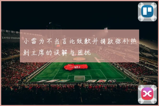 小雷为不当言论致歉并捐款弥补热刺主席的误解与困扰