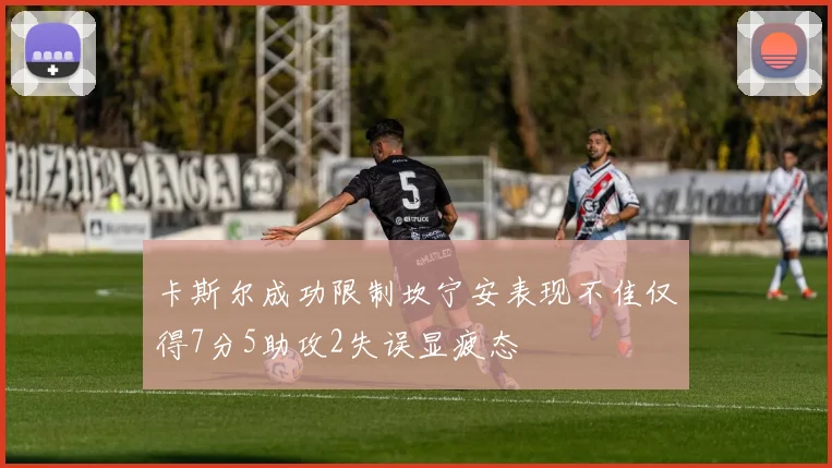 卡斯尔成功限制坎宁安表现不佳仅得7分5助攻2失误显疲态