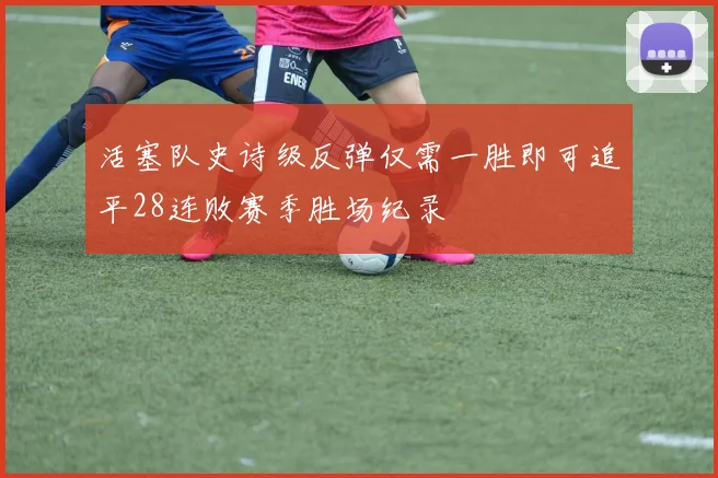 活塞队史诗级反弹仅需一胜即可追平28连败赛季胜场纪录