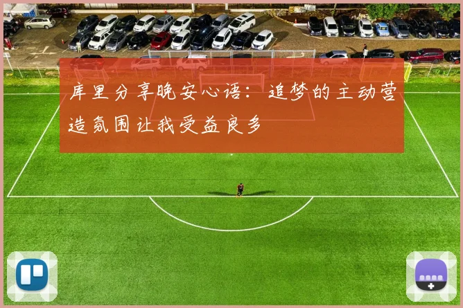 库里分享晚安心语：追梦的主动营造氛围让我受益良多