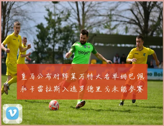 皇马公布对阵莱万特大名单姆巴佩和卡雷拉斯入选罗德里戈未能参赛