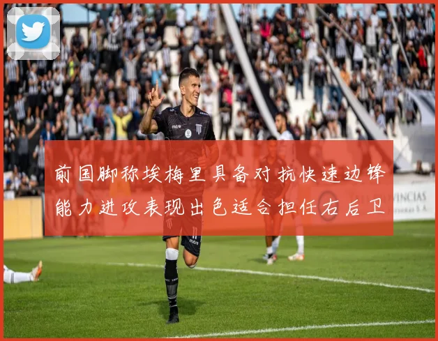 前国脚称埃梅里具备对抗快速边锋能力进攻表现出色适合担任右后卫