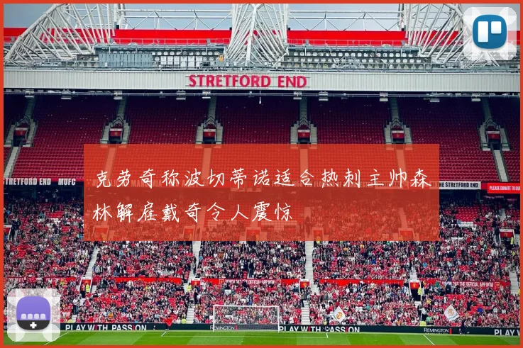 克劳奇称波切蒂诺适合热刺主帅森林解雇戴奇令人震惊