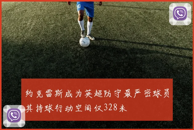 约克雷斯成为英超防守最严密球员其持球行动空间仅328米