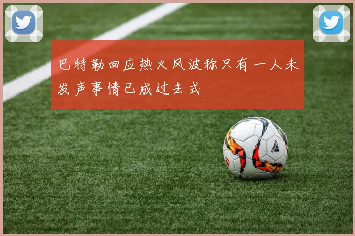 巴特勒回应热火风波称只有一人未发声事情已成过去式