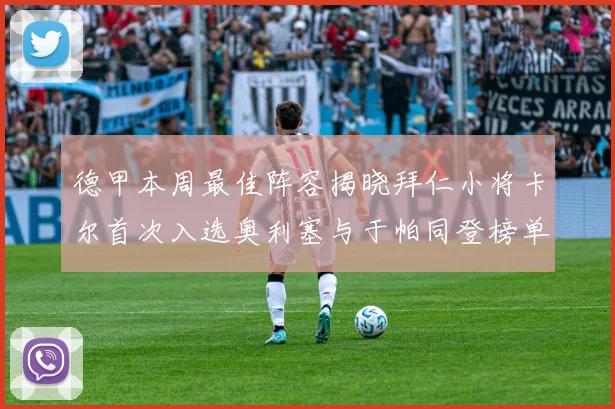 德甲本周最佳阵容揭晓拜仁小将卡尔首次入选奥利塞与于帕同登榜单