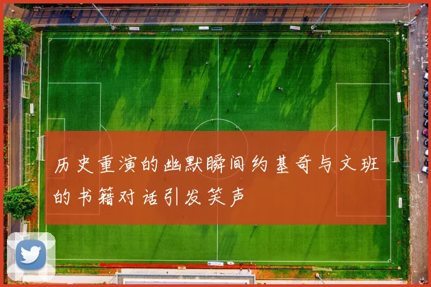 历史重演的幽默瞬间约基奇与文班的书籍对话引发笑声