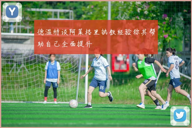德温特谈阿莱格里执教经验称其帮助自己全面提升