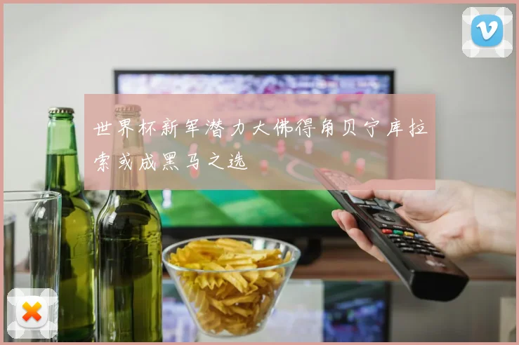 世界杯新军潜力大佛得角贝宁库拉索或成黑马之选
